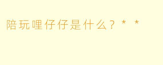 陪玩哩仔仔是什么？**