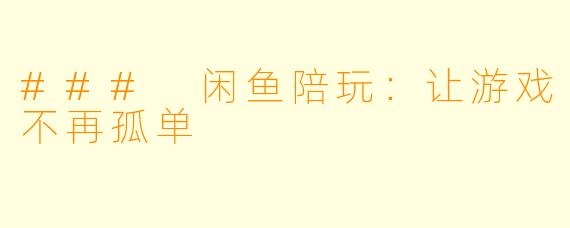 ### 闲鱼陪玩：让游戏不再孤单
