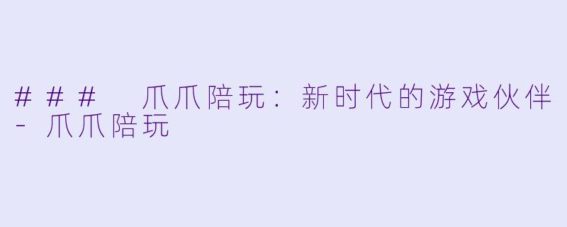 ### 爪爪陪玩：新时代的游戏伙伴-爪爪陪玩