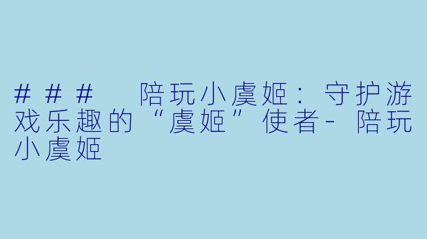 ### 陪玩小虞姬:守护游戏乐趣的“虞姬”使者