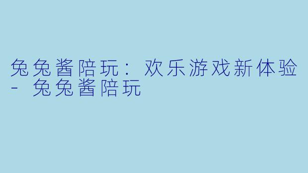 兔兔酱陪玩：欢乐游戏新体验-兔兔酱陪玩