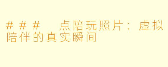 ### 点陪玩照片:虚拟陪伴的真实瞬间