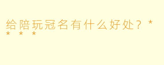 给陪玩冠名有什么好处？****