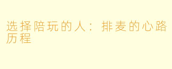 选择陪玩的人:排麦的心路历程