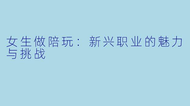 女生做陪玩：新兴职业的魅力与挑战