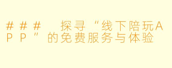 ### 探寻“线下陪玩APP”的免费服务与体验
