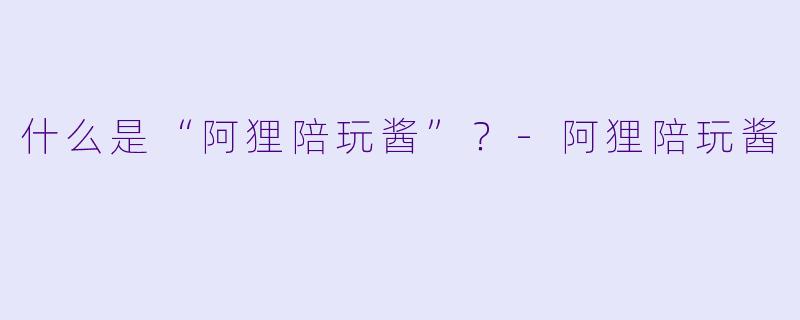 什么是“阿狸陪玩酱”？-阿狸陪玩酱