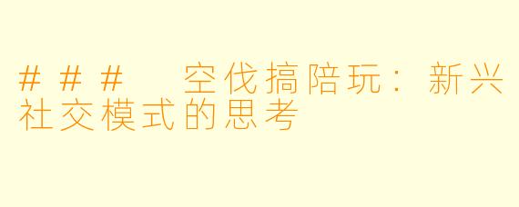 ### 空伐搞陪玩：新兴社交模式的思考
