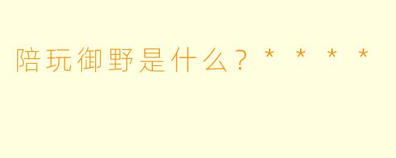陪玩御野是什么？****