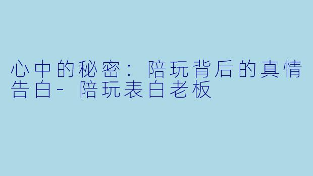 心中的秘密：陪玩背后的真情告白