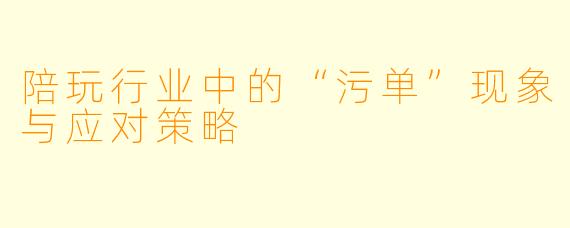 陪玩行业中的“污单”现象与应对策略