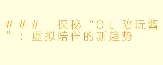 ### 探秘“OL陪玩酱”：虚拟陪伴的新趋势