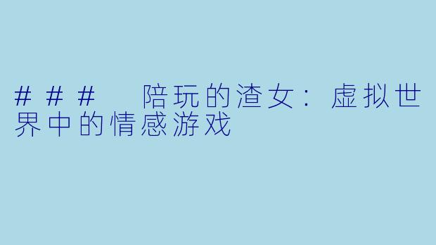 ### 陪玩的渣女：虚拟世界中的情感游戏
