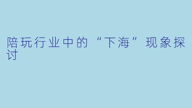 陪玩行业中的“下海”现象探讨