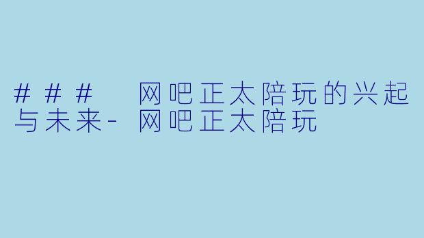 ### 网吧正太陪玩的兴起与未来