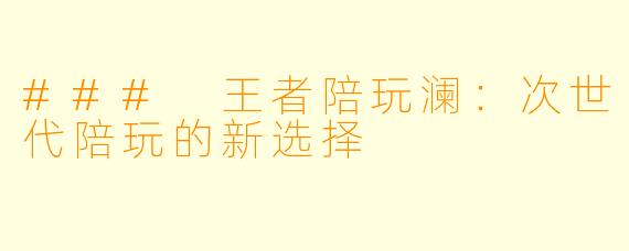 ### 王者陪玩澜:次世代陪玩的新选择