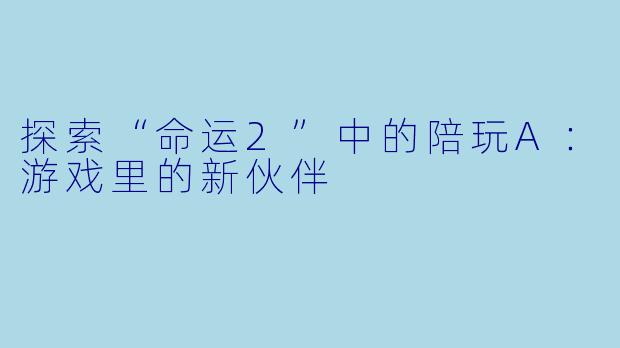 探索“命运2”中的陪玩A：游戏里的新伙伴