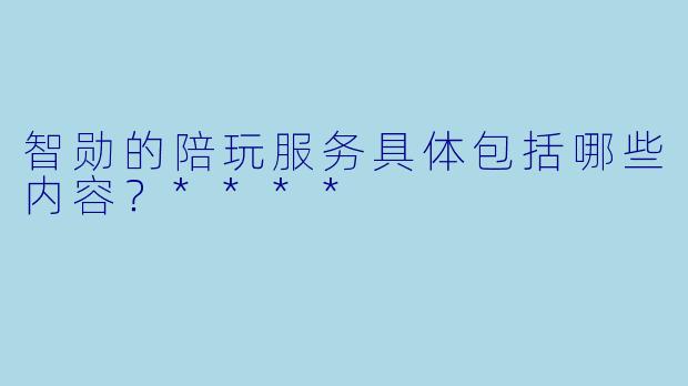 智勋的陪玩服务具体包括哪些内容？****