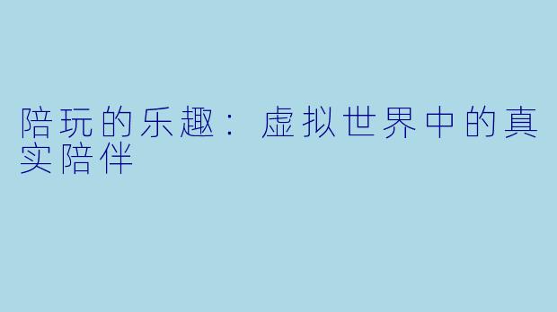 陪玩的乐趣:虚拟世界中的真实陪伴