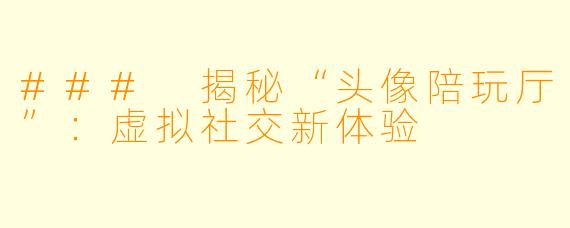 ### 揭秘“头像陪玩厅”：虚拟社交新体验