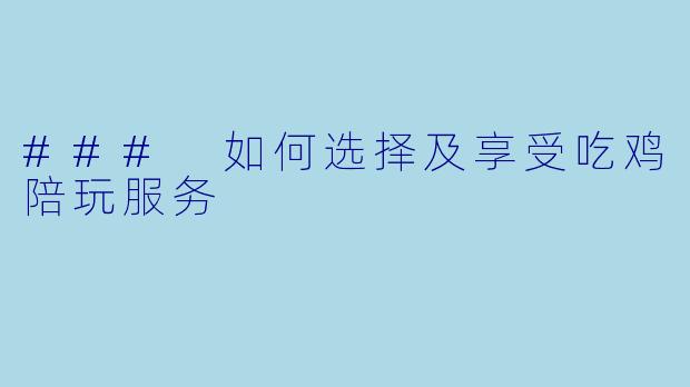 ### 如何选择及享受吃鸡陪玩服务