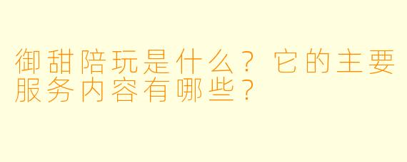 御甜陪玩是什么?它的主要服务内容有哪些?