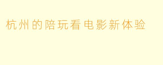 杭州的陪玩看电影新体验