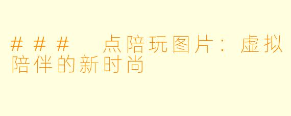 ### 点陪玩图片:虚拟陪伴的新时尚