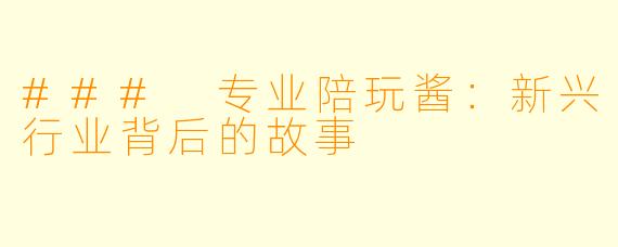 ### 专业陪玩酱：新兴行业背后的故事