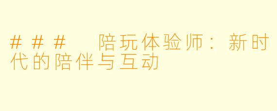 ### 陪玩体验师：新时代的陪伴与互动