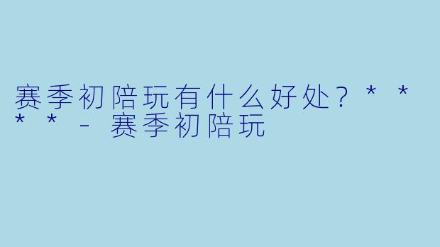 赛季初陪玩有什么好处？****