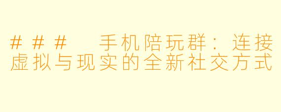 ### 手机陪玩群：连接虚拟与现实的全新社交方式