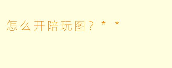 怎么开陪玩图?**