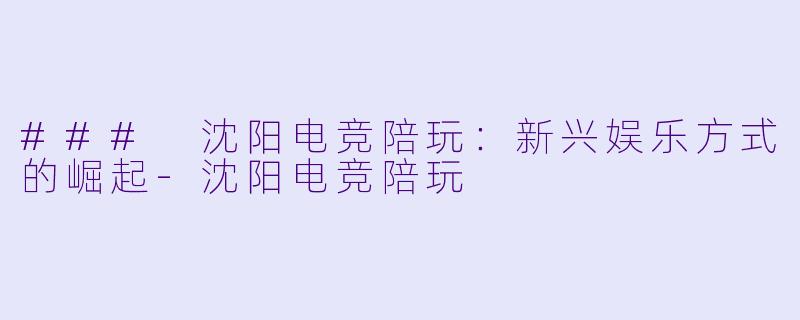 ### 沈阳电竞陪玩:新兴娱乐方式的崛起