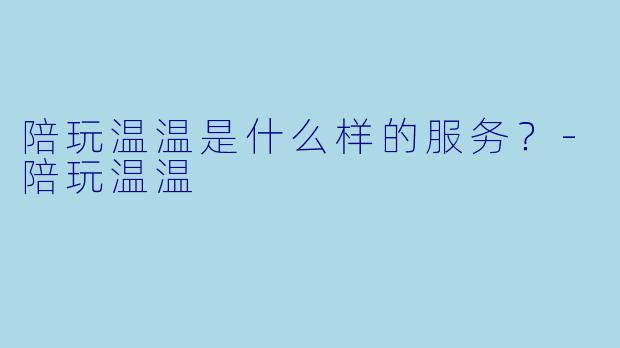 陪玩温温是什么样的服务？