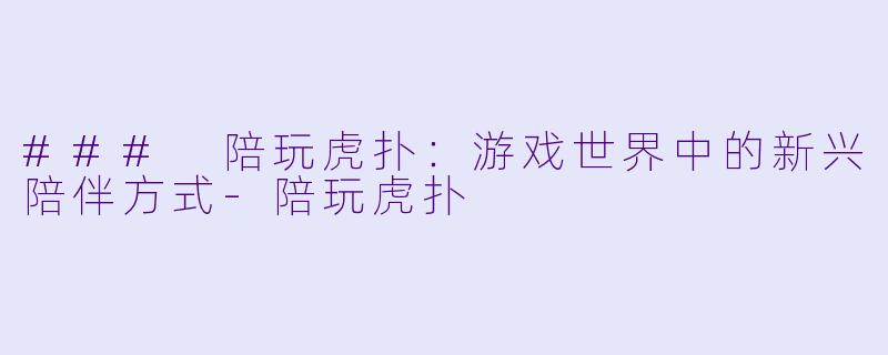 ### 陪玩虎扑：游戏世界中的新兴陪伴方式-陪玩虎扑