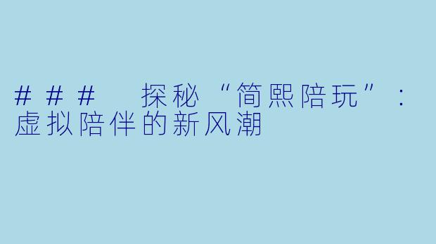 ### 探秘“简熙陪玩”：虚拟陪伴的新风潮