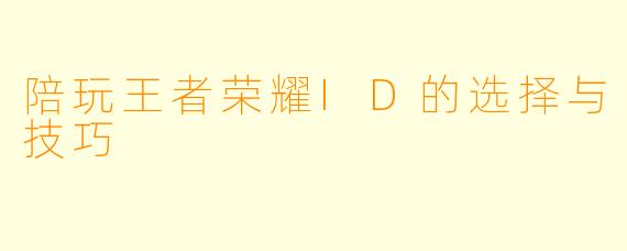 陪玩王者荣耀ID的选择与技巧