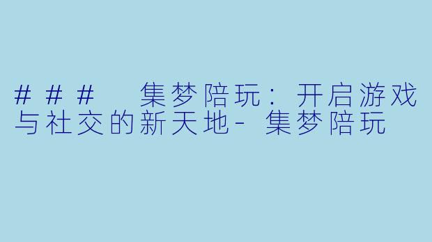 ### 集梦陪玩：开启游戏与社交的新天地-集梦陪玩