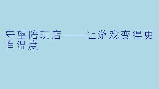 守望陪玩店——让游戏变得更有温度