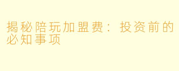 揭秘陪玩加盟费：投资前的必知事项