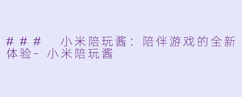 ### 小米陪玩酱：陪伴游戏的全新体验-小米陪玩酱