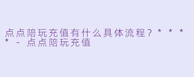 点点陪玩充值有什么具体流程?****