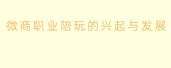 微商职业陪玩的兴起与发展