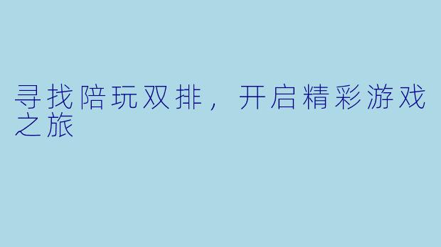 寻找陪玩双排，开启精彩游戏之旅