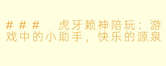 ### 虎牙赖神陪玩：游戏中的小助手，快乐的源泉