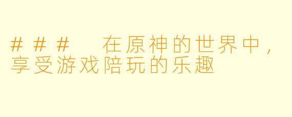 ### 在原神的世界中,享受游戏陪玩的乐趣