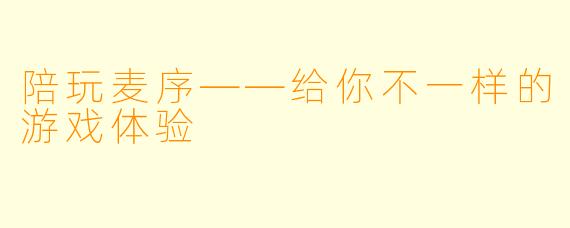 陪玩麦序——给你不一样的游戏体验