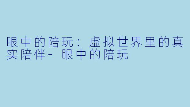 眼中的陪玩：虚拟世界里的真实陪伴-眼中的陪玩