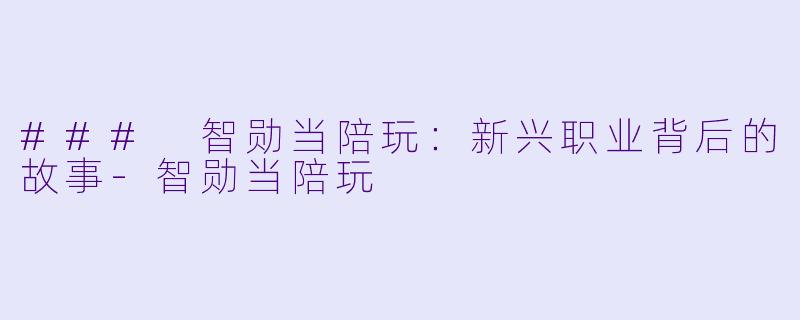 ### 智勋当陪玩:新兴职业背后的故事